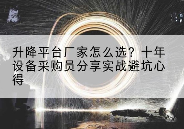 太湖升降平台厂家-怎么选？十年设备采购员分享实战避坑心得